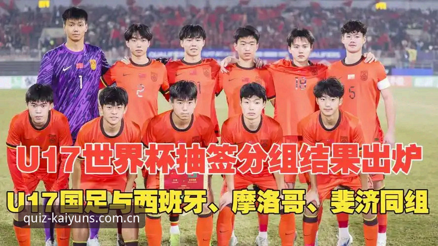 kaiyun体育赛事安全吗 U17世界杯抽签结果出炉:中国足球小将晋级之路实用指南